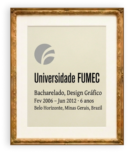 Diploma: Universidade FUMEC — Bacharelado, Design Gráfico, Fev 2006 – Jun 2012, 6 anos, Belo Horizonte, Minas Gerais, Brasil